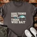 Good Things Come To Those Who Bait T-Shirt